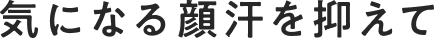 気になる顔汗も抑えて