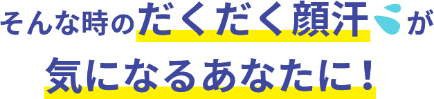 そんな時のだくだく顔汗　が 気になるあなたに！